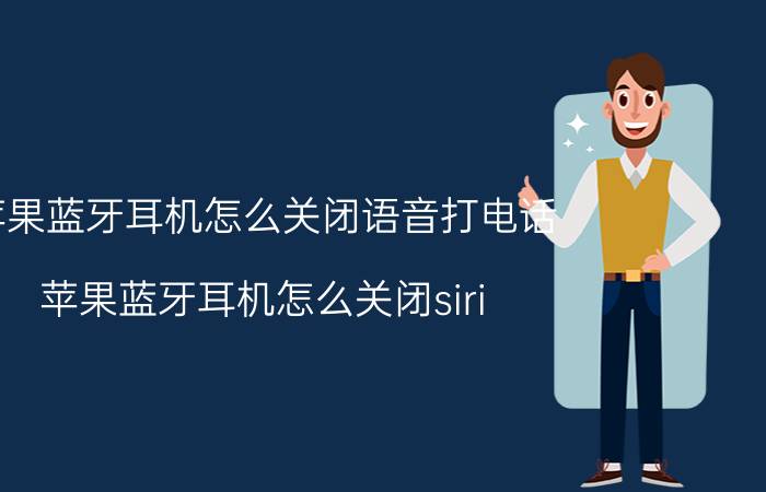 苹果蓝牙耳机怎么关闭语音打电话 苹果蓝牙耳机怎么关闭siri？